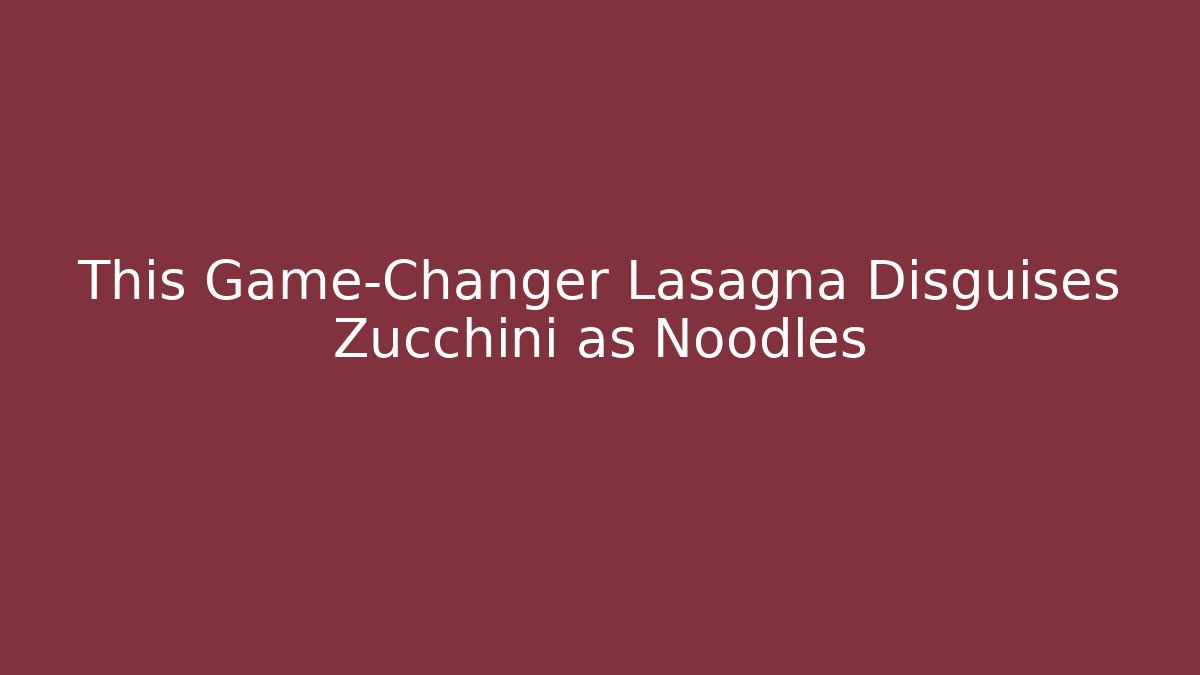 This Game-Changer Lasagna Disguises Zucchini as Noodles