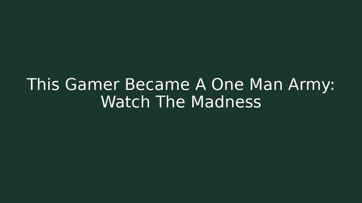 This Gamer Became A One Man Army: Watch The Madness