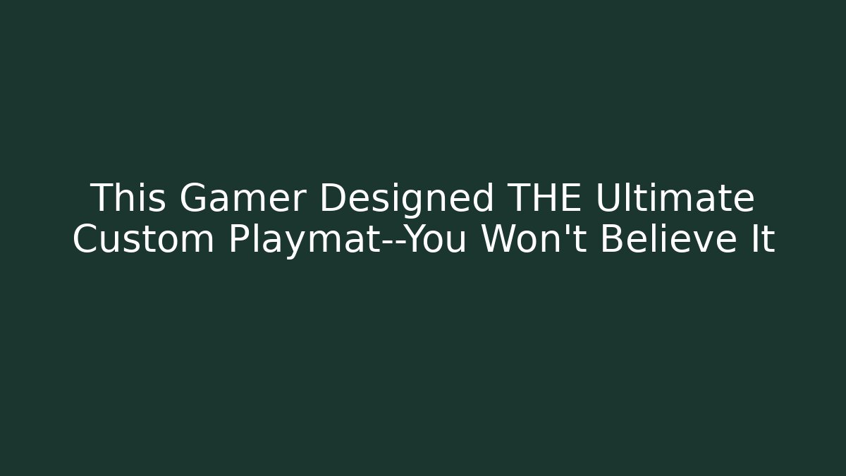 This Gamer Designed THE Ultimate Custom Playmat—You Won't Believe It