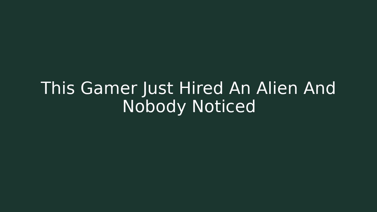 This Gamer Just Hired An Alien And Nobody Noticed