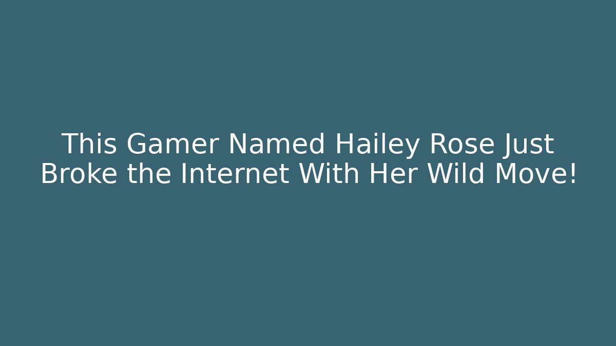 This Gamer Named Hailey Rose Just Broke the Internet With Her Wild Move!