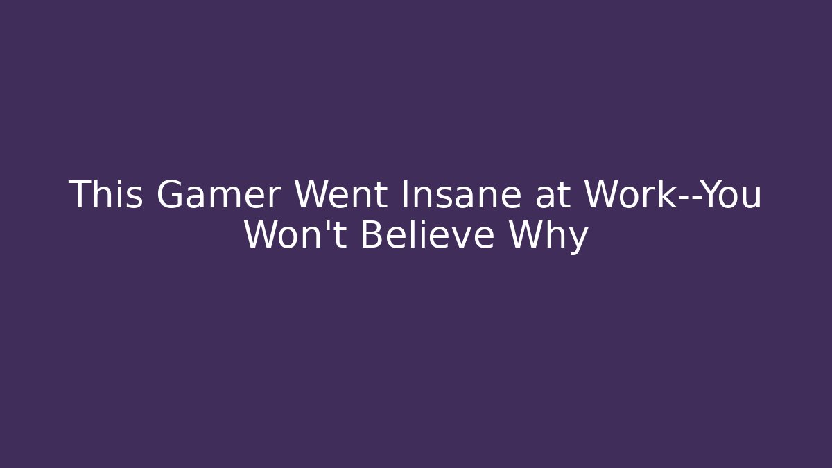 This Gamer Went Insane at Work—You Won't Believe Why