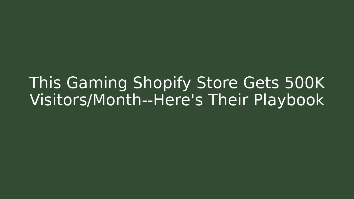 This Gaming Shopify Store Gets 500K Visitors/Month—Here’s Their Playbook