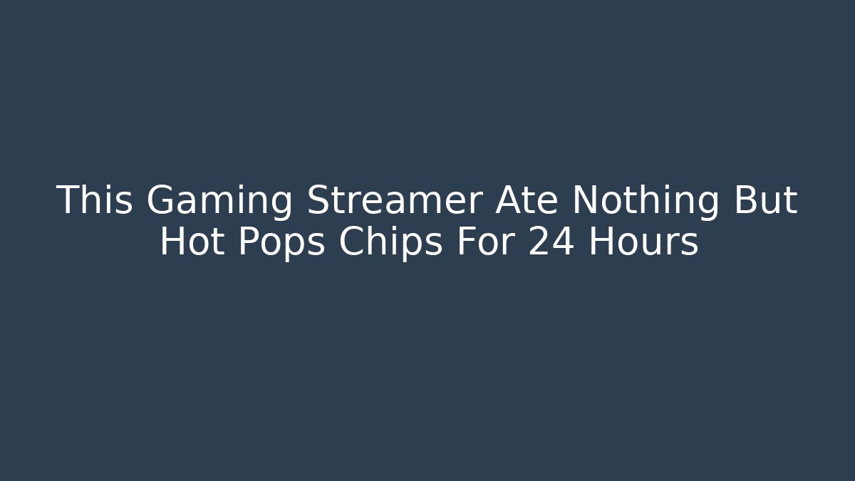 This Gaming Streamer Ate Nothing But Hot Pops Chips For 24 Hours