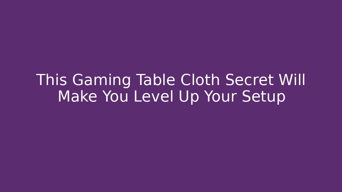 This Gaming Table Cloth Secret Will Make You Level Up Your Setup