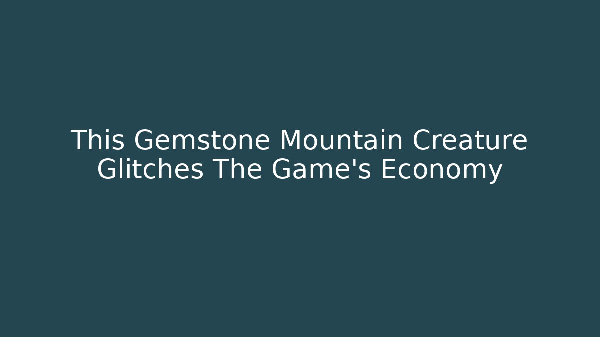 This Gemstone Mountain Creature Glitches The Game’s Economy
