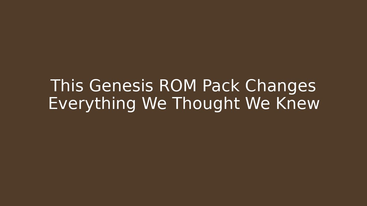 This Genesis ROM Pack Changes Everything We Thought We Knew