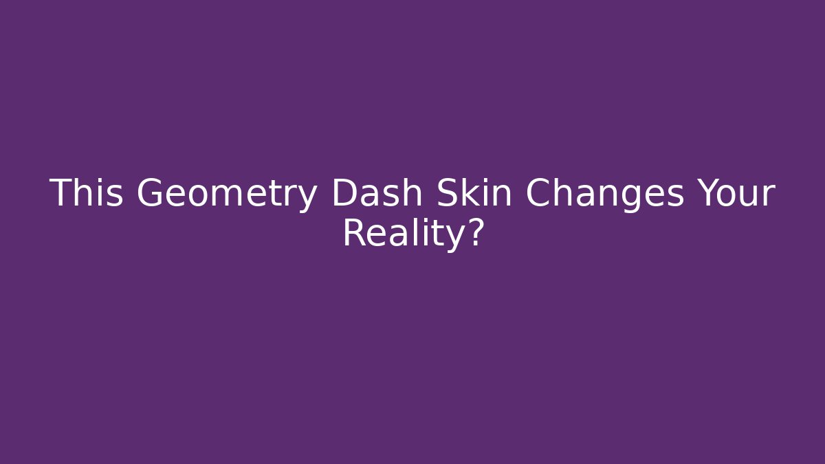This Geometry Dash Skin Changes Your Reality?