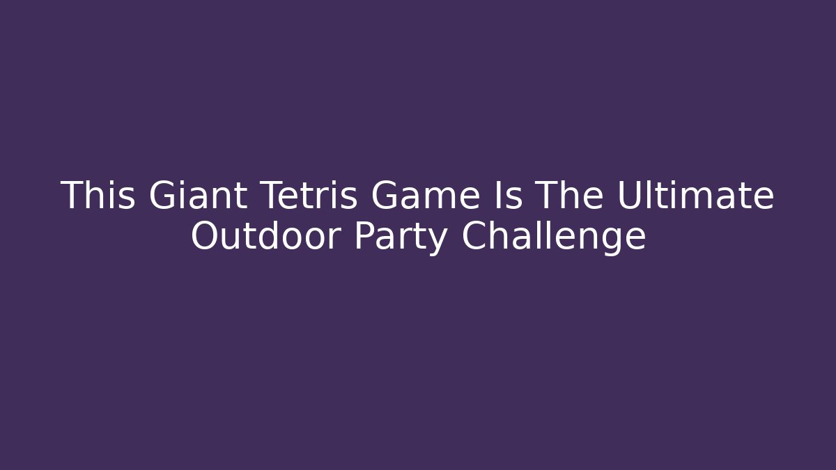 This Giant Tetris Game Is The Ultimate Outdoor Party Challenge
