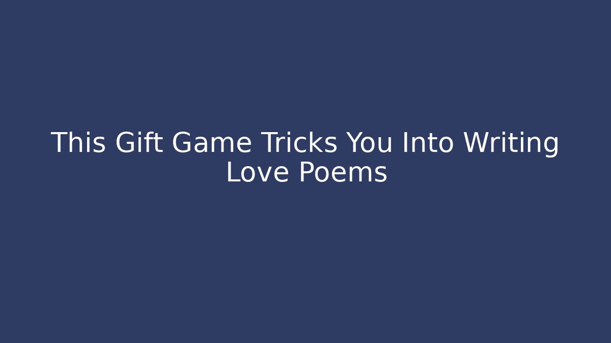 This Gift Game Tricks You Into Writing Love Poems