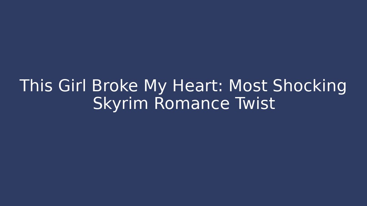 This Girl Broke My Heart: Most Shocking Skyrim Romance Twist
