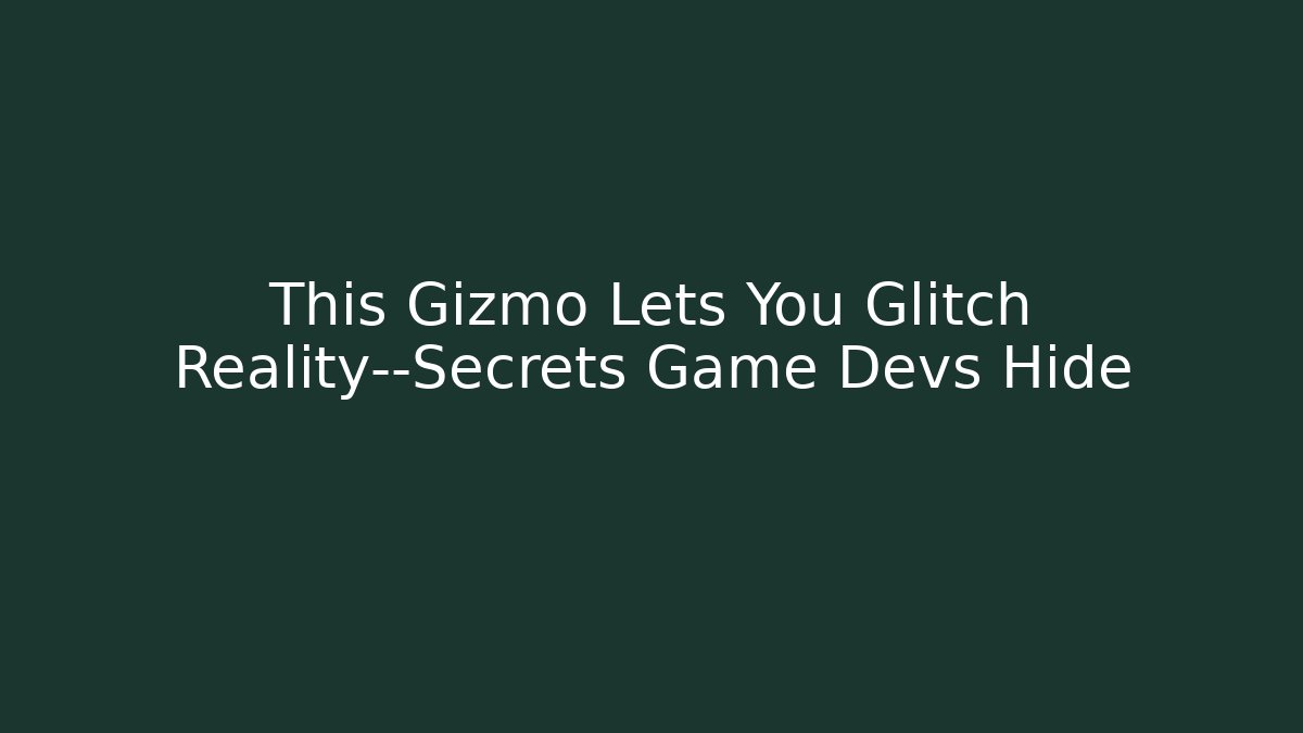 This Gizmo Lets You Glitch Reality—Secrets Game Devs Hide