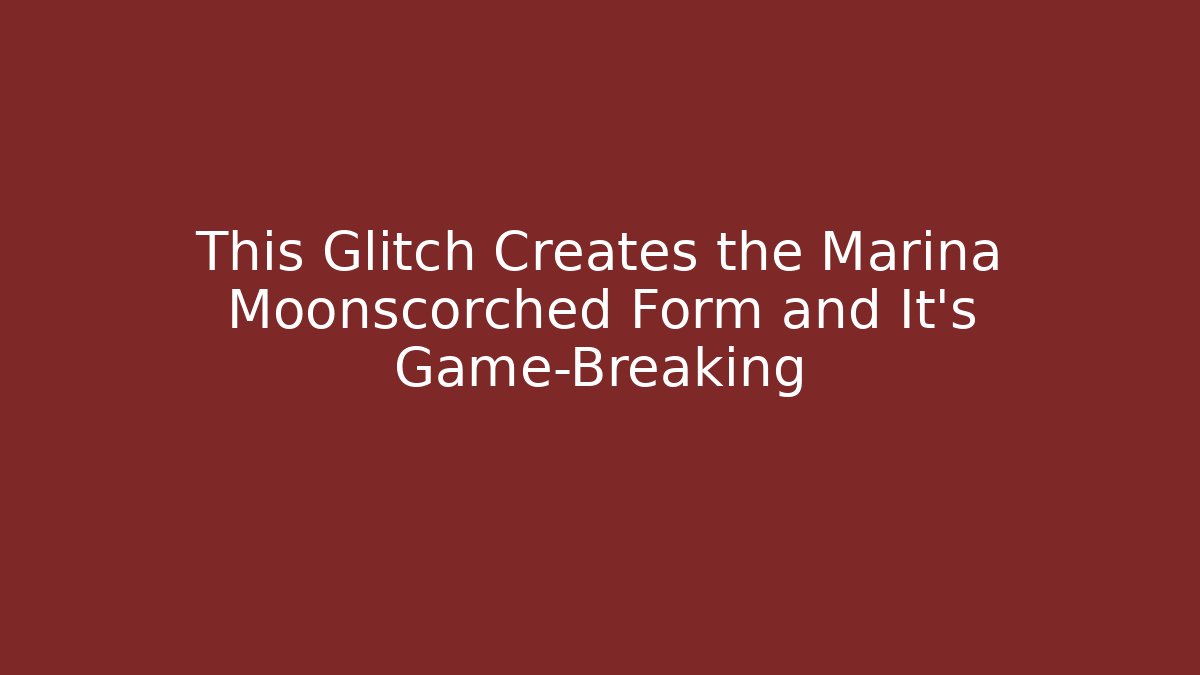 This Glitch Creates the Marina Moonscorched Form and It's Game-Breaking