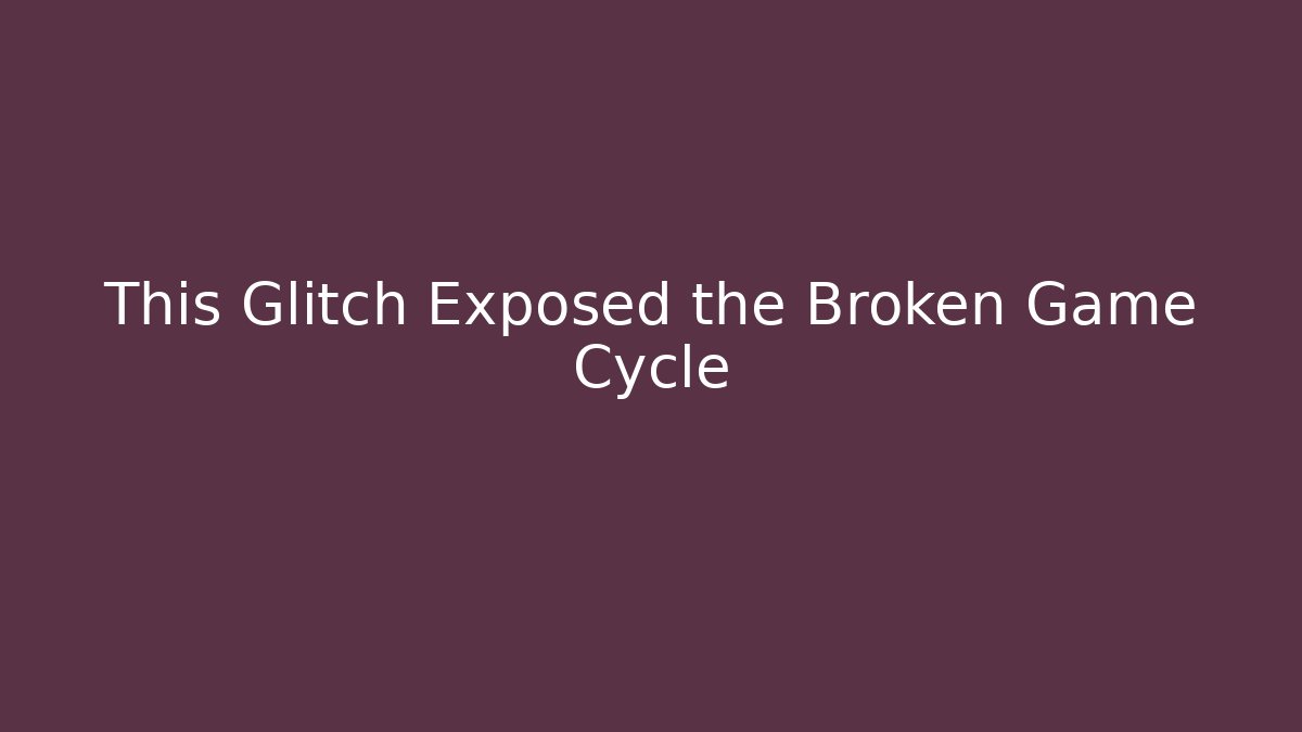 This Glitch Exposed the Broken Game Cycle