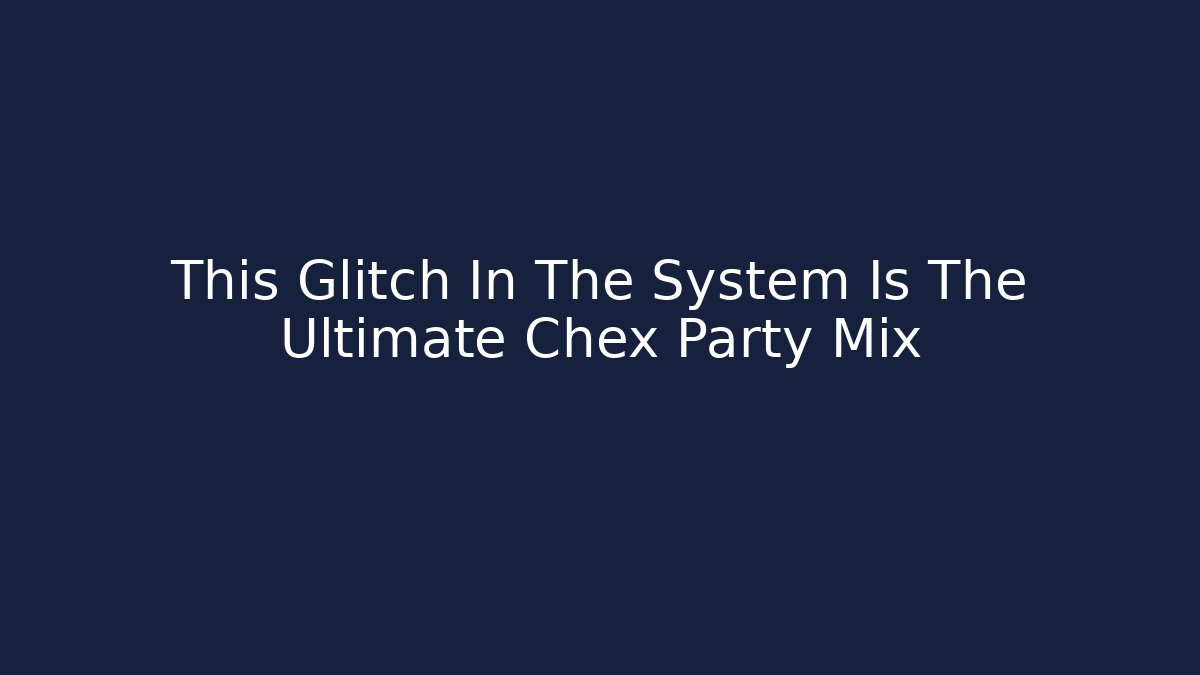 This Glitch In The System Is The Ultimate Chex Party Mix