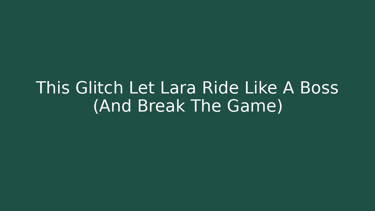 This Glitch Let Lara Ride Like A Boss (And Break The Game)