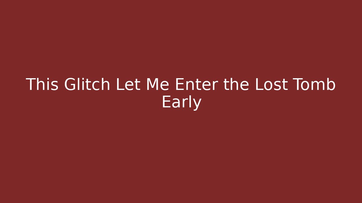 This Glitch Let Me Enter the Lost Tomb Early