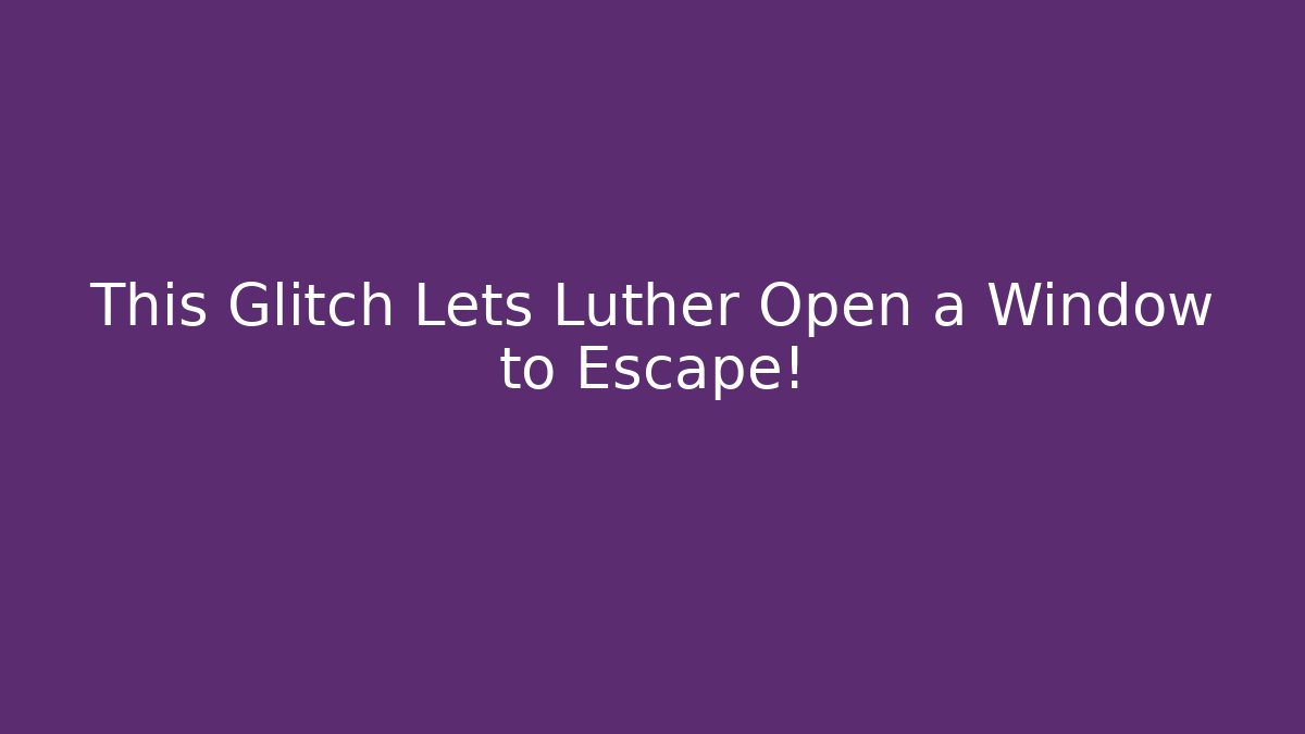 This Glitch Lets Luther Open a Window to Escape! - Método de Aprovação