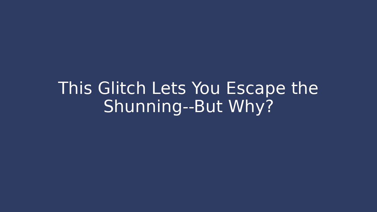 This Glitch Lets You Escape the Shunning—But Why?