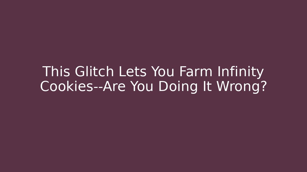 This Glitch Lets You Farm Infinity Cookies—Are You Doing It Wrong?