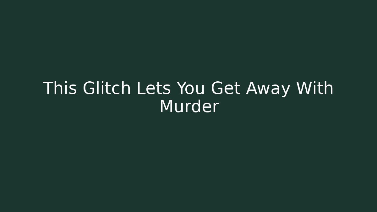 This Glitch Lets You Get Away With Murder