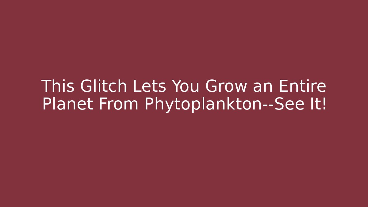 This Glitch Lets You Grow an Entire Planet From Phytoplankton—See It!
