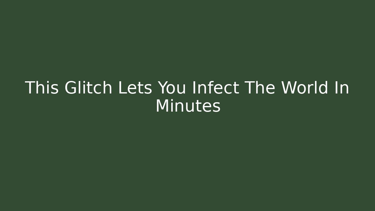 This Glitch Lets You Infect The World In Minutes