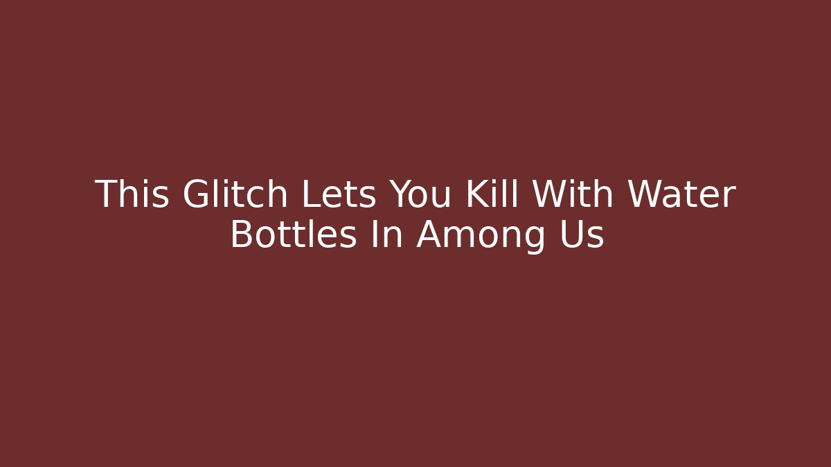 This Glitch Lets You Kill With Water Bottles In Among Us