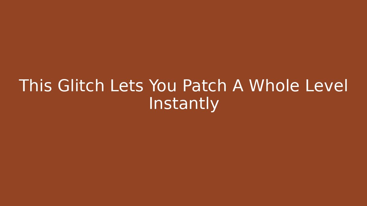 This Glitch Lets You Patch A Whole Level Instantly