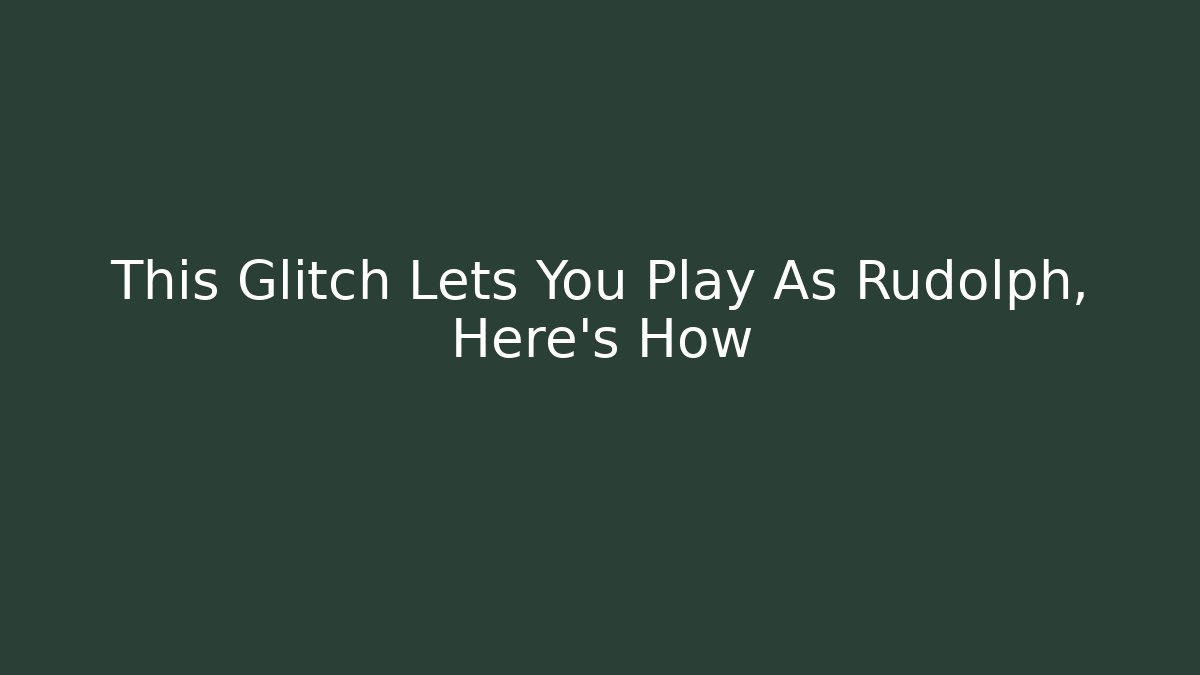 This Glitch Lets You Play As Rudolph, Here's How - Método de Aprovação