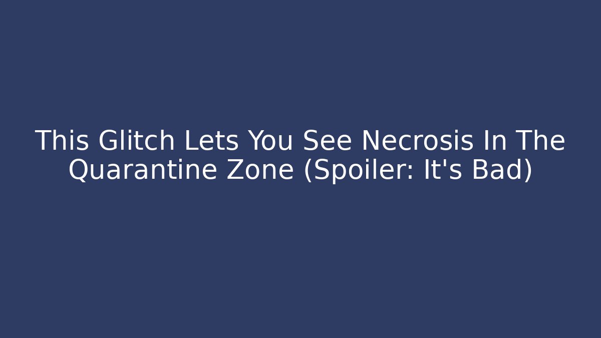 This Glitch Lets You See Necrosis In The Quarantine Zone (Spoiler: It's Bad)