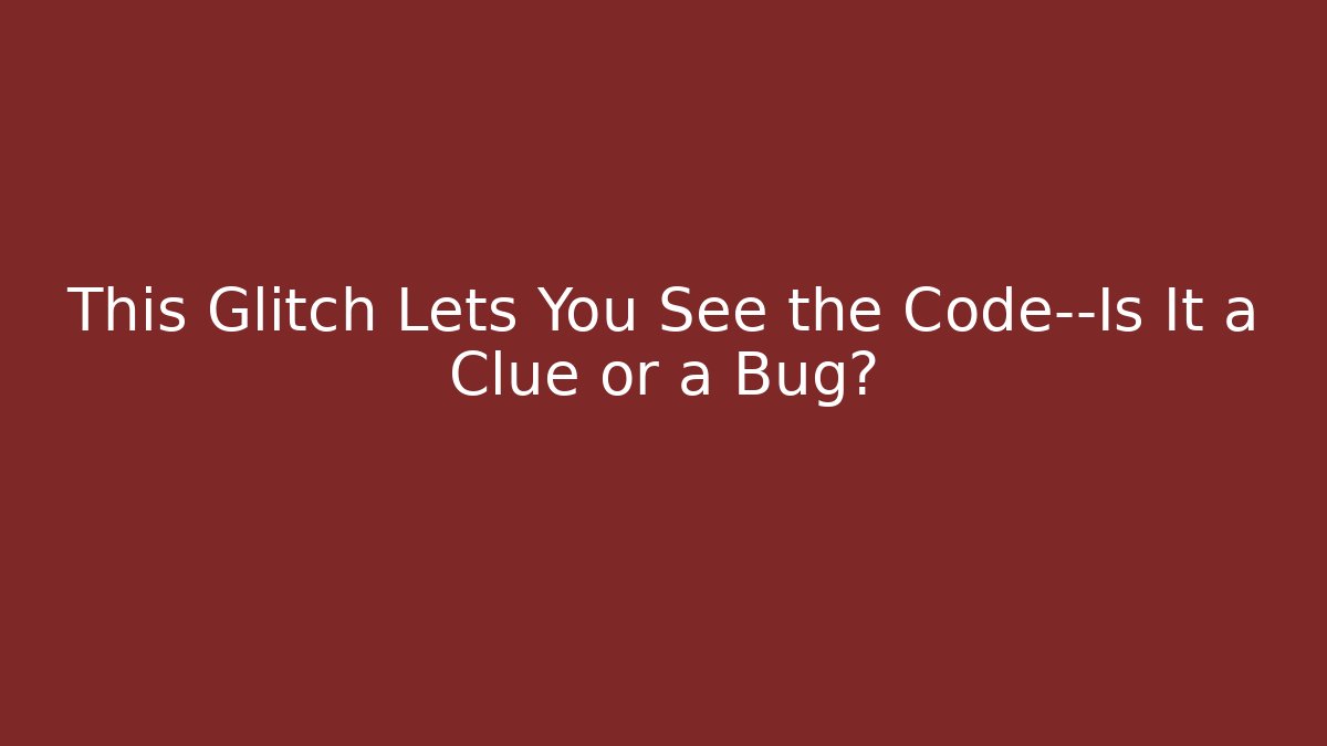 This Glitch Lets You See the Code—Is It a Clue or a Bug?