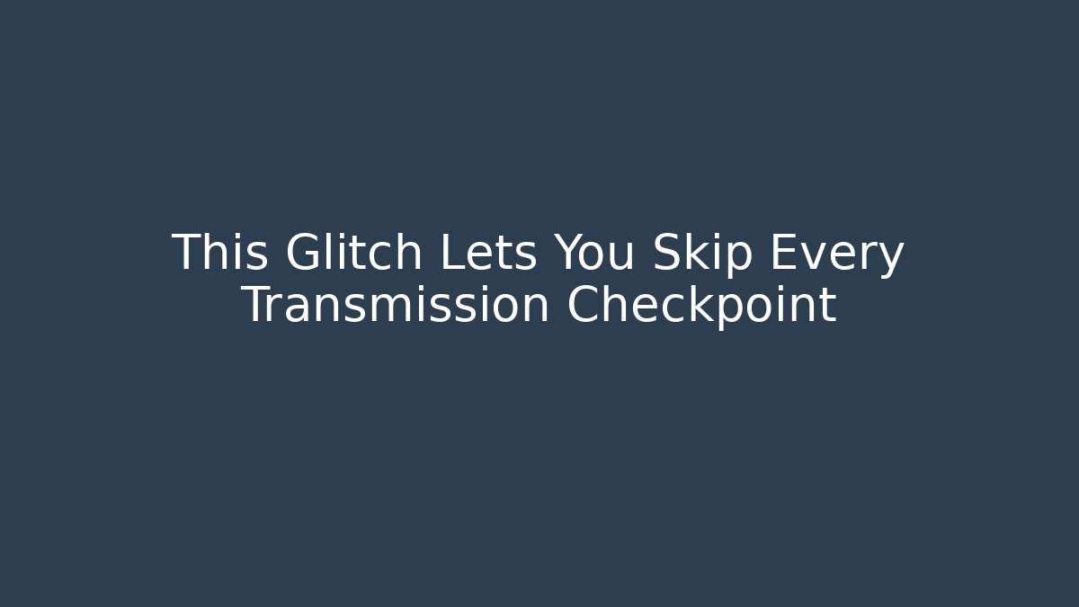 This Glitch Lets You Skip Every Transmission Checkpoint
