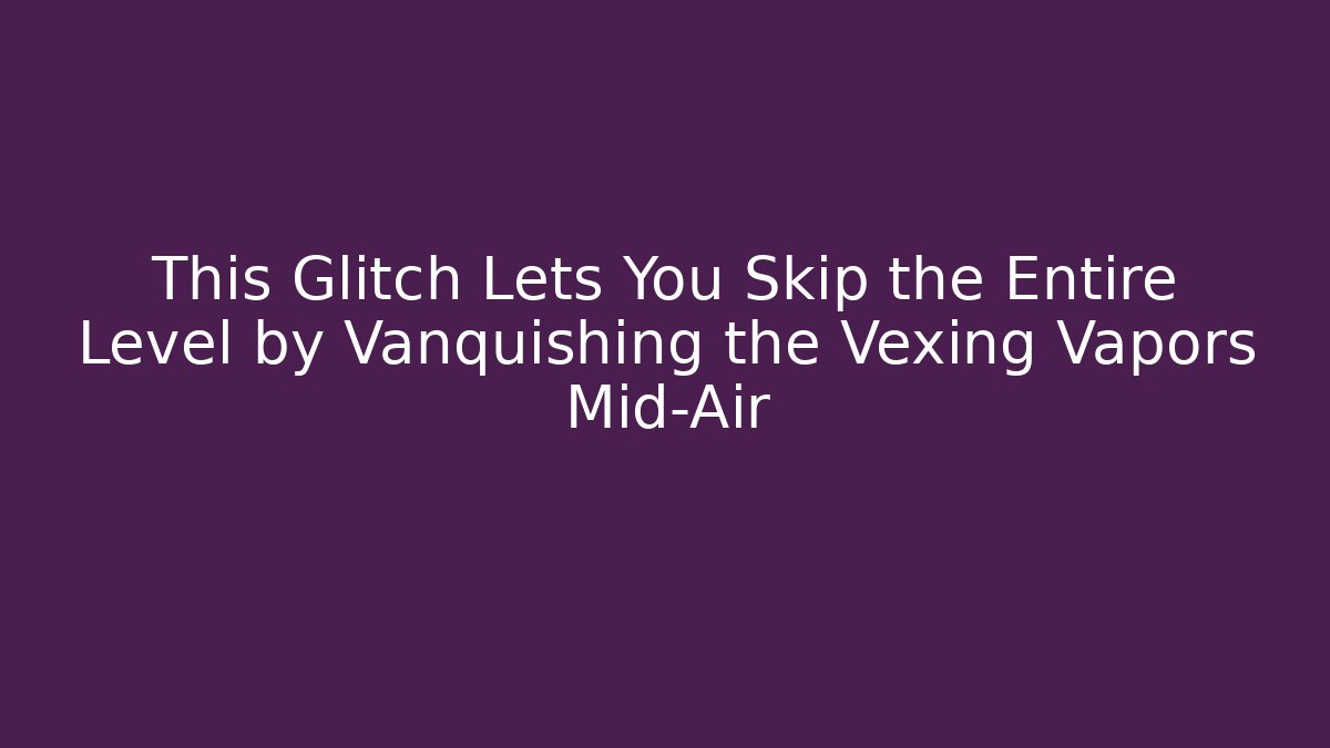 This Glitch Lets You Skip the Entire Level by Vanquishing the Vexing Vapors Mid-Air