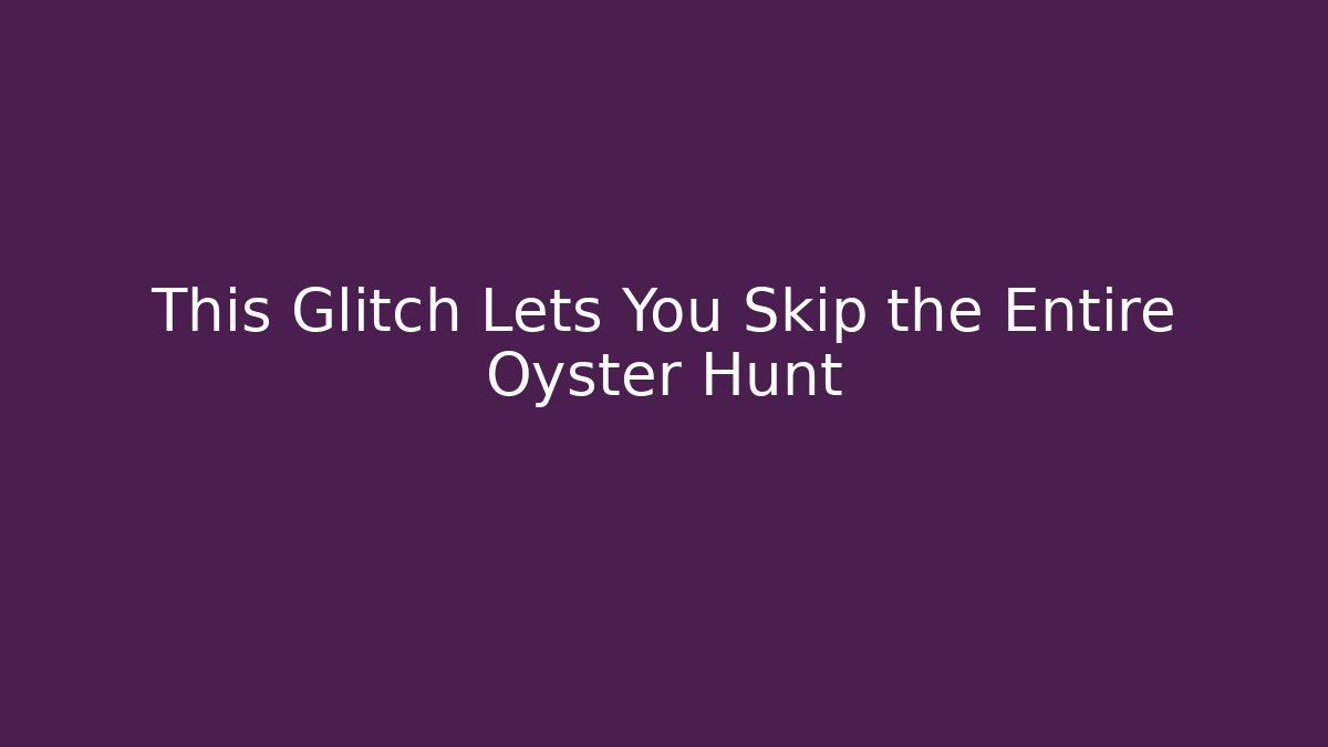 This Glitch Lets You Skip the Entire Oyster Hunt