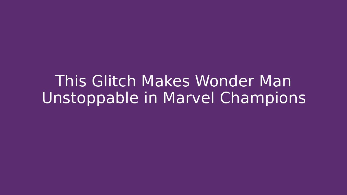 This Glitch Makes Wonder Man Unstoppable in Marvel Champions