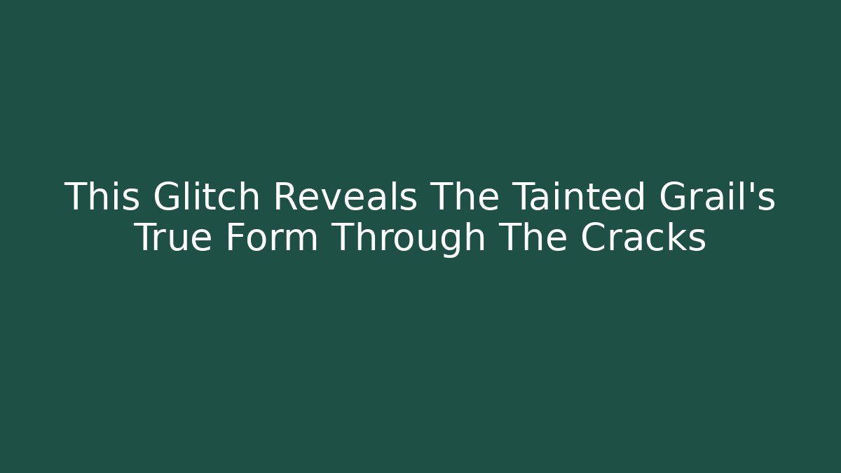 This Glitch Reveals The Tainted Grail's True Form Through The Cracks