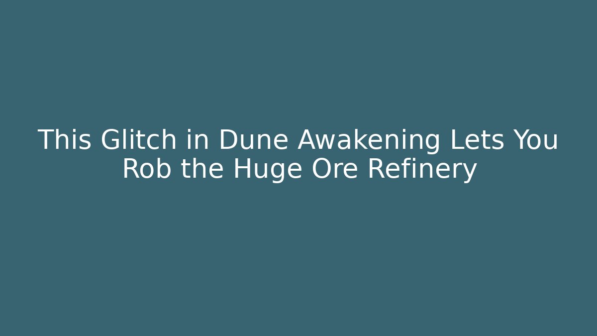This Glitch in Dune Awakening Lets You Rob the Huge Ore Refinery