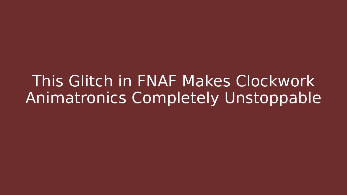 This Glitch in FNAF Makes Clockwork Animatronics Completely Unstoppable