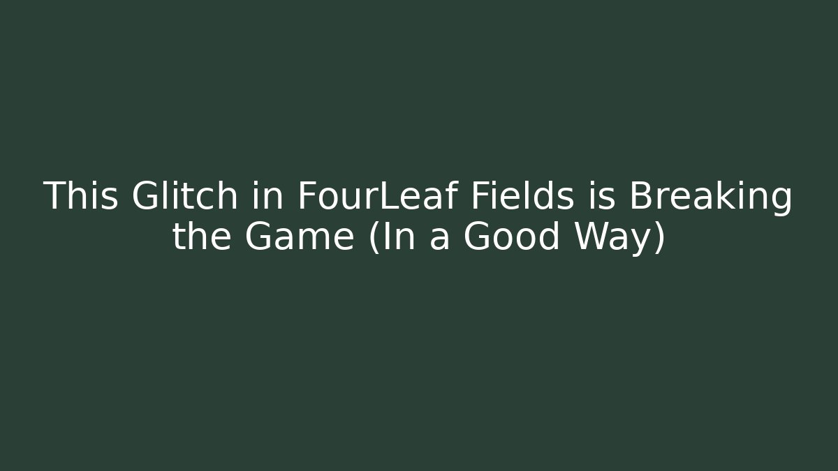 This Glitch in FourLeaf Fields is Breaking the Game (In a Good Way)