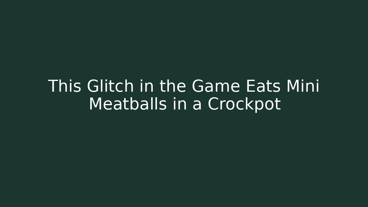 This Glitch in the Game Eats Mini Meatballs in a Crockpot