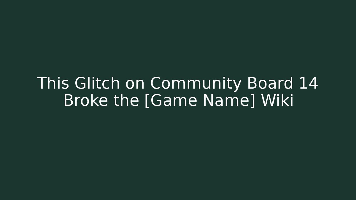 This Glitch on Community Board 14 Broke the [Game Name] Wiki