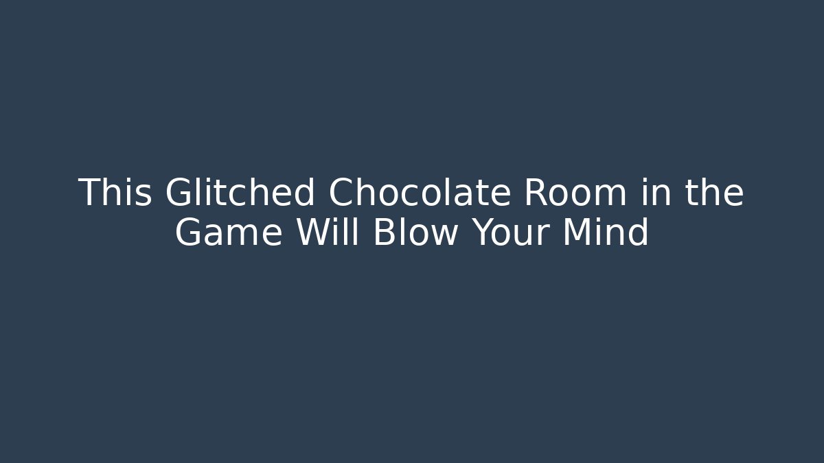 This Glitched Chocolate Room in the Game Will Blow Your Mind