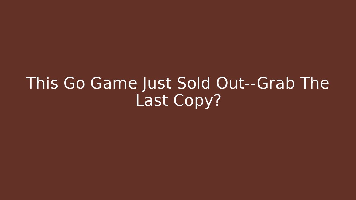 This Go Game Just Sold Out—Grab The Last Copy?