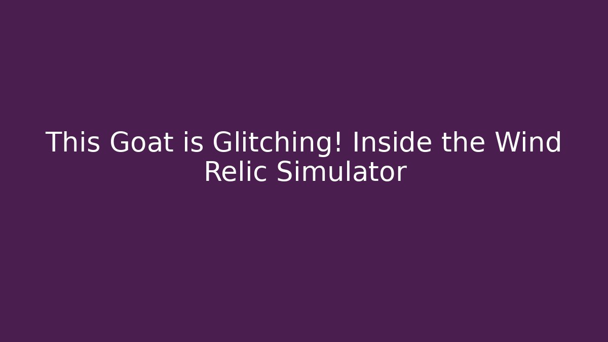 This Goat is Glitching! Inside the Wind Relic Simulator