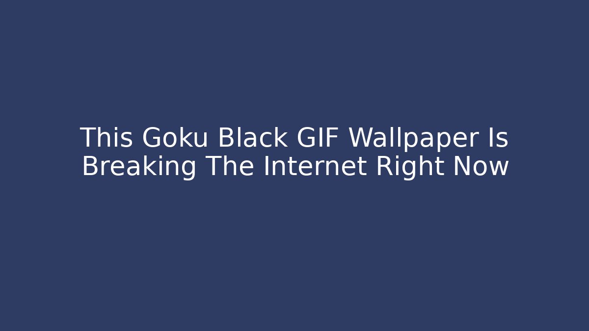 This Goku Black GIF Wallpaper Is Breaking The Internet Right Now