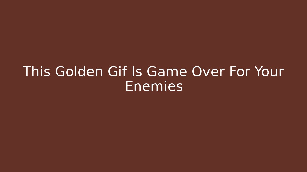 This Golden Gif Is Game Over For Your Enemies