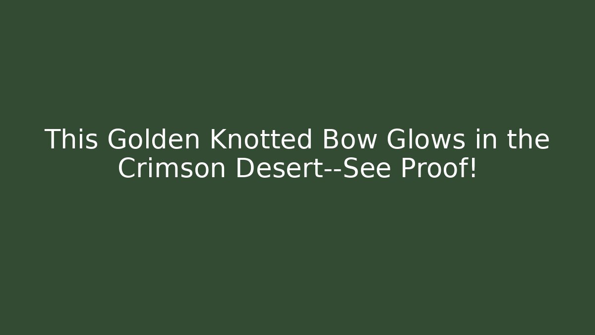 This Golden Knotted Bow Glows in the Crimson Desert—See Proof!