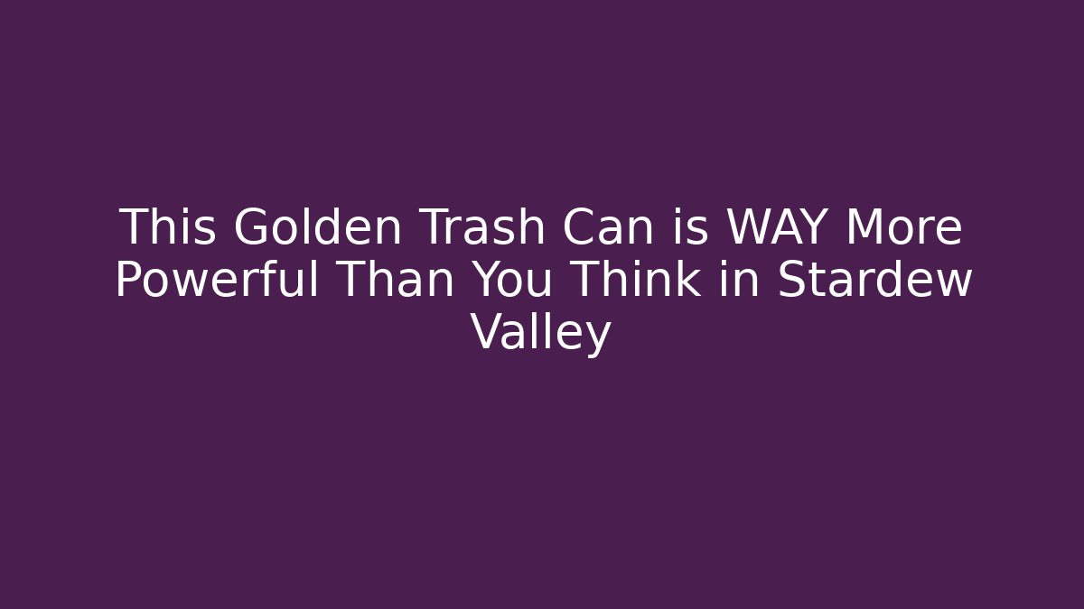 This Golden Trash Can is WAY More Powerful Than You Think in Stardew Valley