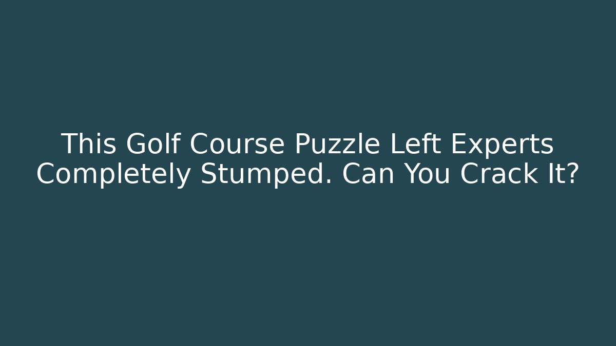 This Golf Course Puzzle Left Experts Completely Stumped. Can You Crack It?